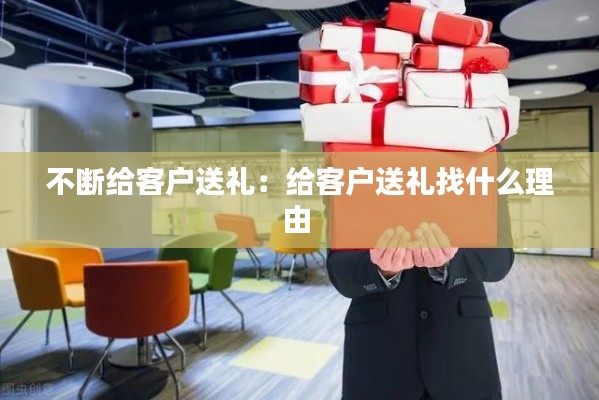 不断给客户送礼：给客户送礼找什么理由 