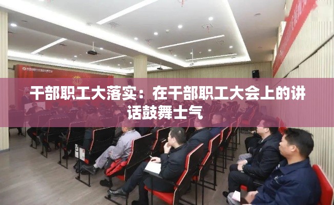 干部职工大落实：在干部职工大会上的讲话鼓舞士气 