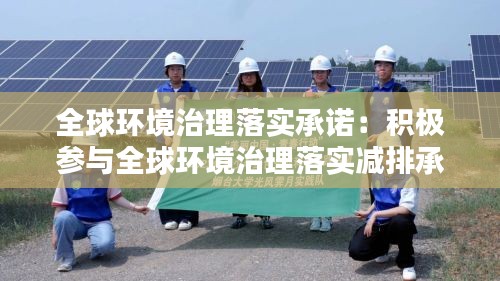全球环境治理落实承诺：积极参与全球环境治理落实减排承诺 