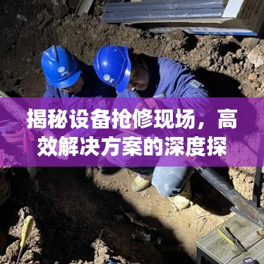 揭秘设备抢修现场，高效解决方案的深度探索