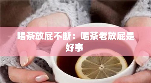 喝茶放屁不断：喝茶老放屁是好事 