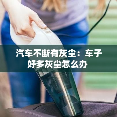 汽车不断有灰尘：车子好多灰尘怎么办 