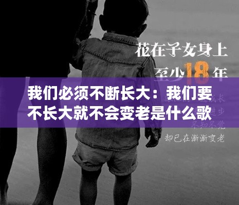 我们必须不断长大：我们要不长大就不会变老是什么歌 