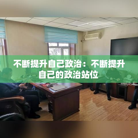 不断提升自己政治：不断提升自己的政治站位 