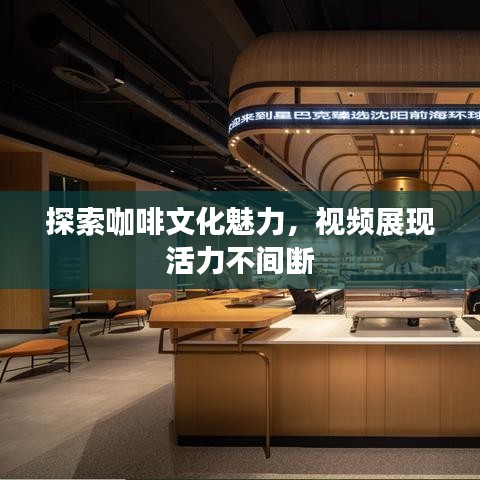 探索咖啡文化魅力，视频展现活力不间断