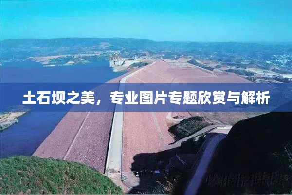 土石坝之美，专业图片专题欣赏与解析