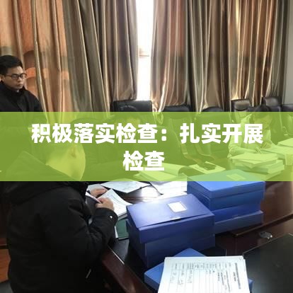 积极落实检查：扎实开展检查 