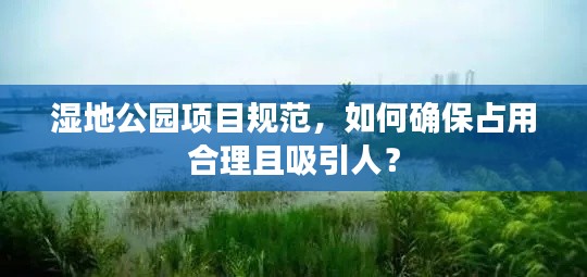 湿地公园项目规范，如何确保占用合理且吸引人？