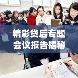 精彩贷后专题会议报告揭秘，洞悉风险管理与业务发展的融合之道