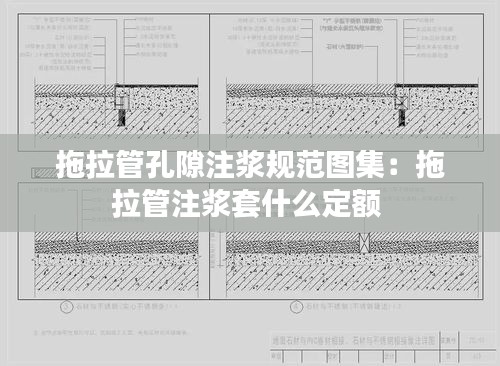 拖拉管孔隙注浆规范图集：拖拉管注浆套什么定额 