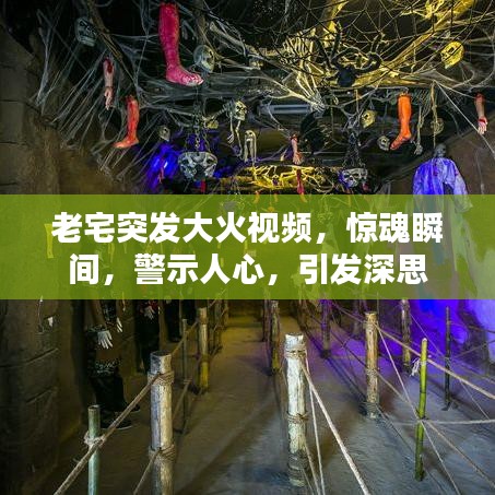 老宅突发大火视频，惊魂瞬间，警示人心，引发深思