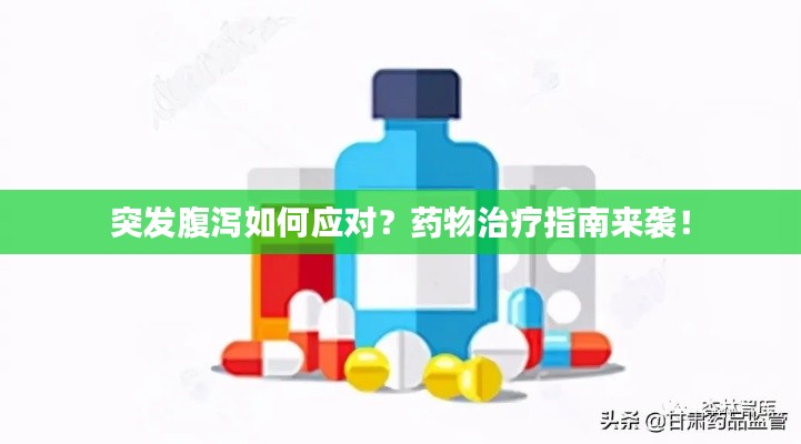 突发腹泻如何应对？药物治疗指南来袭！