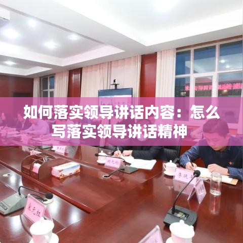 如何落实领导讲话内容：怎么写落实领导讲话精神 