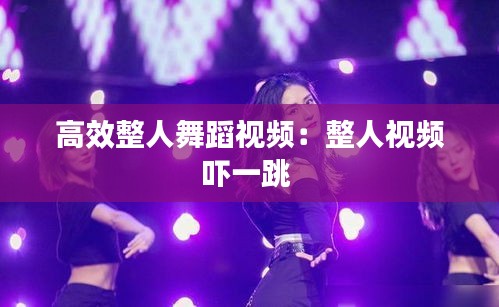 高效整人舞蹈视频：整人视频吓一跳 