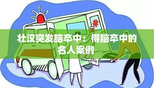 壮汉突发脑卒中：得脑卒中的名人案例 