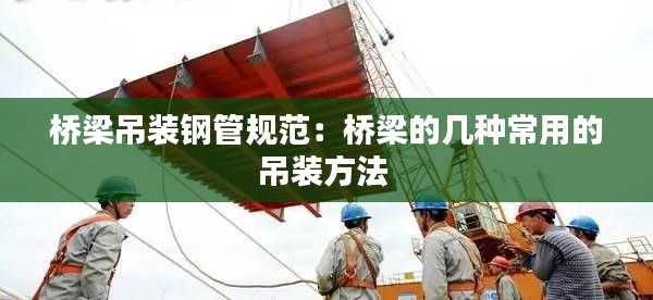 桥梁吊装钢管规范：桥梁的几种常用的吊装方法 