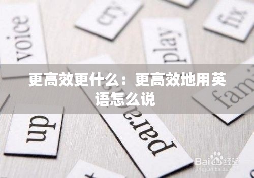 更高效更什么：更高效地用英语怎么说 