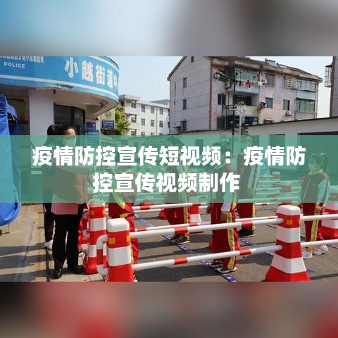 疫情防控宣传短视频：疫情防控宣传视频制作 