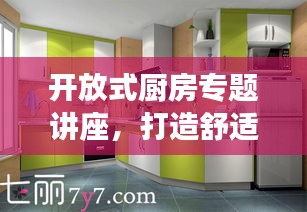 开放式厨房专题讲座，打造舒适实用的现代厨房空间