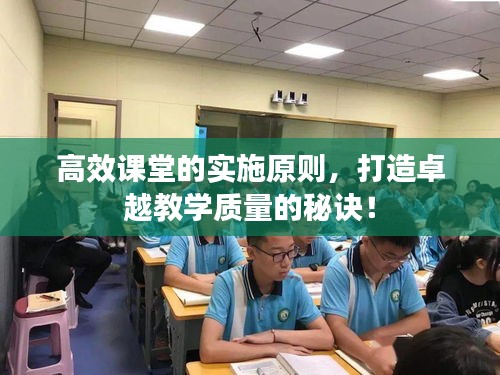 高效课堂的实施原则，打造卓越教学质量的秘诀！