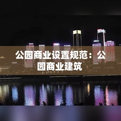 公园商业设置规范：公园商业建筑 