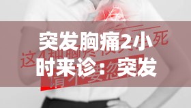 突发胸痛2小时来诊：突发胸痛应该先做什么检查 