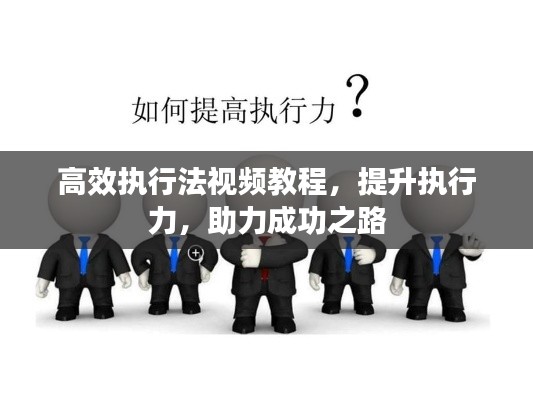 高效执行法视频教程，提升执行力，助力成功之路