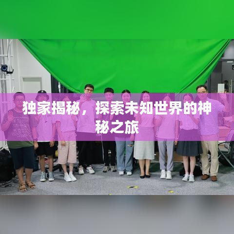 独家揭秘，探索未知世界的神秘之旅