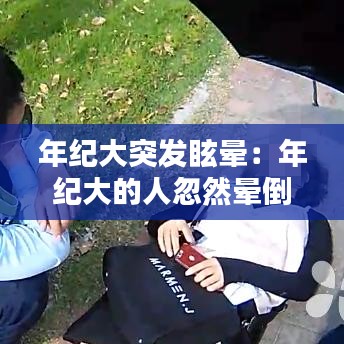 年纪大突发眩晕：年纪大的人忽然晕倒 