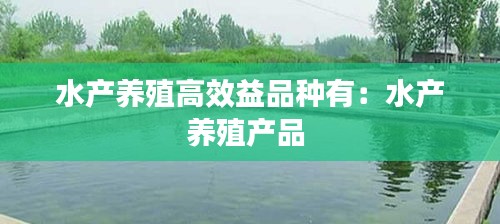 水产养殖高效益品种有：水产养殖产品 