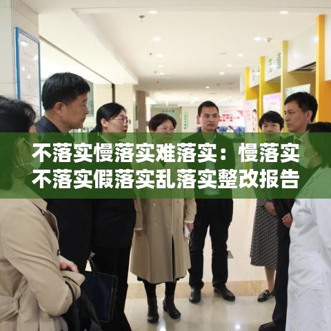 不落实慢落实难落实：慢落实不落实假落实乱落实整改报告 