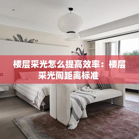 楼层采光怎么提高效率：楼层采光间距离标准 