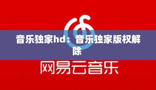 音乐独家hd：音乐独家版权解除 
