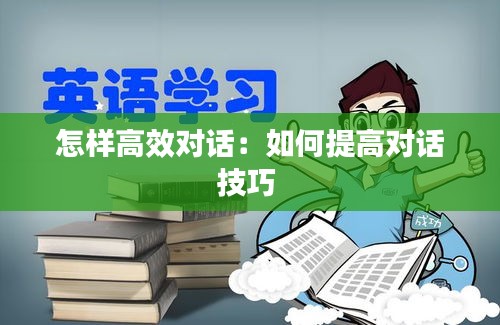 怎样高效对话：如何提高对话技巧 