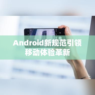 Android新规范引领移动体验革新