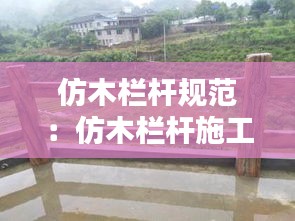 仿木栏杆规范：仿木栏杆施工方案 