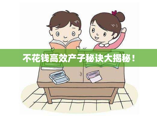 不花钱高效产子秘诀大揭秘！