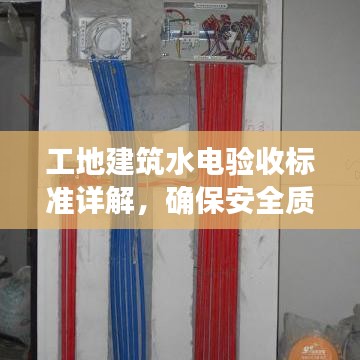 工地建筑水电验收标准详解，确保安全质量，规范施工流程
