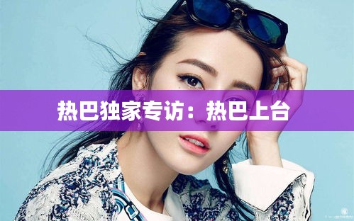 热巴独家专访：热巴上台 