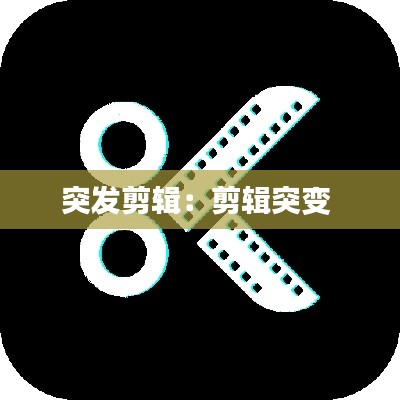 突发剪辑：剪辑突变 