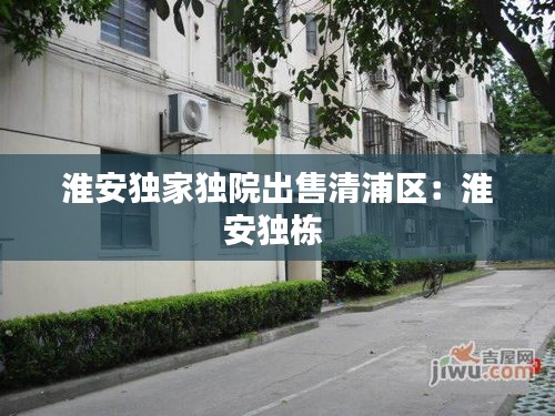 淮安独家独院出售清浦区：淮安独栋 