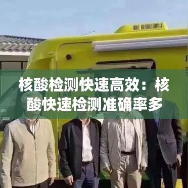 核酸检测快速高效：核酸快速检测准确率多少 