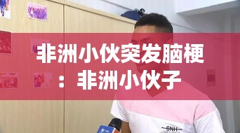 非洲小伙突发脑梗：非洲小伙子 