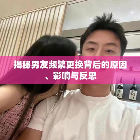 揭秘男友频繁更换背后的原因、影响与反思