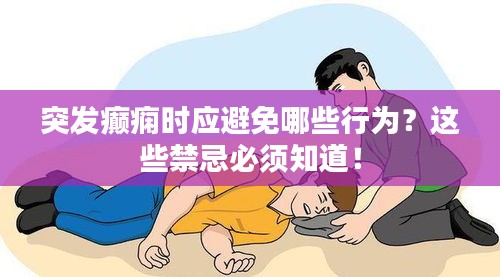 突发癫痫时应避免哪些行为？这些禁忌必须知道！