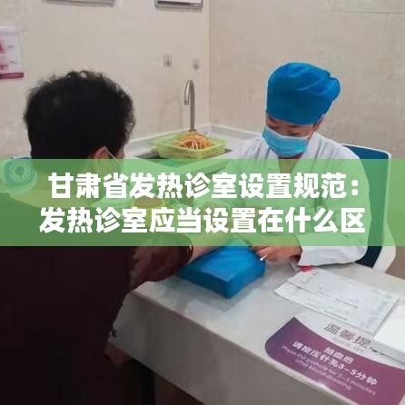 甘肃省发热诊室设置规范：发热诊室应当设置在什么区域 