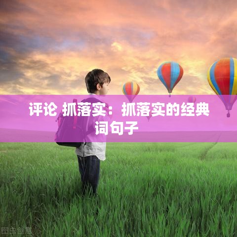 评论 抓落实：抓落实的经典词句子 