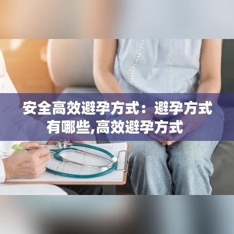 安全高效避孕方式：避孕方式有哪些,高效避孕方式 