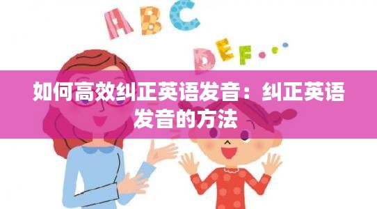 如何高效纠正英语发音：纠正英语发音的方法 