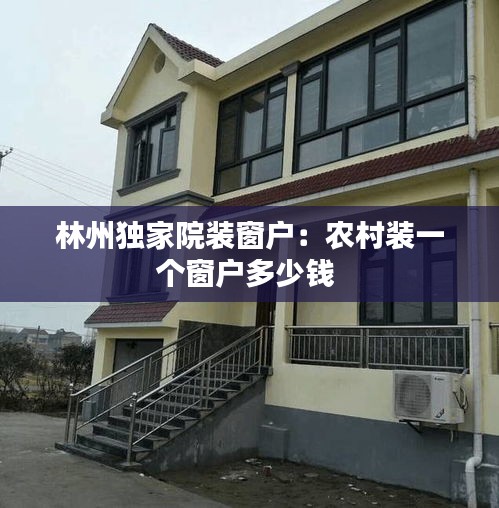 林州独家院装窗户：农村装一个窗户多少钱 